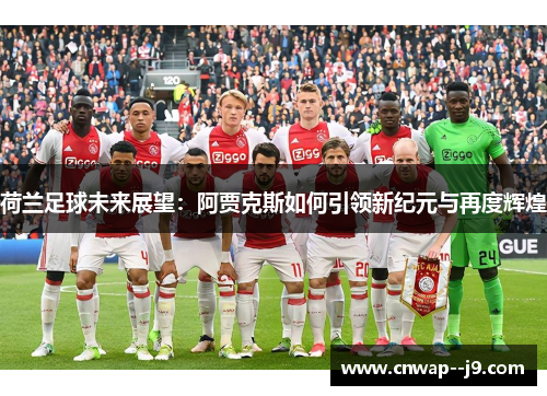 荷兰足球未来展望：阿贾克斯如何引领新纪元与再度辉煌