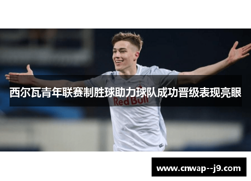 西尔瓦青年联赛制胜球助力球队成功晋级表现亮眼