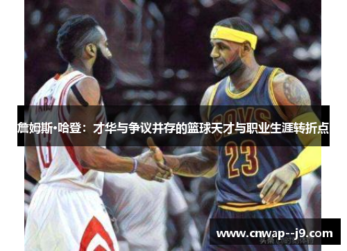 詹姆斯·哈登：才华与争议并存的篮球天才与职业生涯转折点