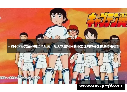 足球小将世青篇经典角色探索：从大空翼到日向小次郎的成长轨迹与传奇荣耀