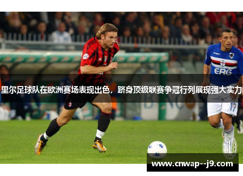 里尔足球队在欧洲赛场表现出色，跻身顶级联赛争冠行列展现强大实力