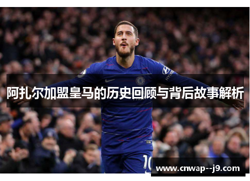 阿扎尔加盟皇马的历史回顾与背后故事解析