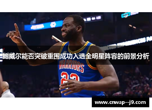 鲍威尔能否突破重围成功入选全明星阵容的前景分析