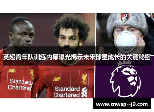英超青年队训练内幕曝光揭示未来球星成长的关键秘密