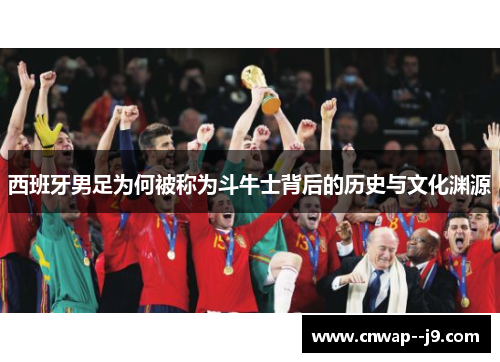 西班牙男足为何被称为斗牛士背后的历史与文化渊源