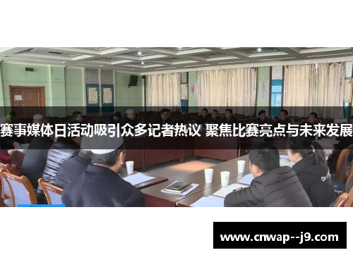 赛事媒体日活动吸引众多记者热议 聚焦比赛亮点与未来发展