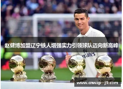 赵健博加盟辽宁铁人增强实力引领球队迈向新高峰