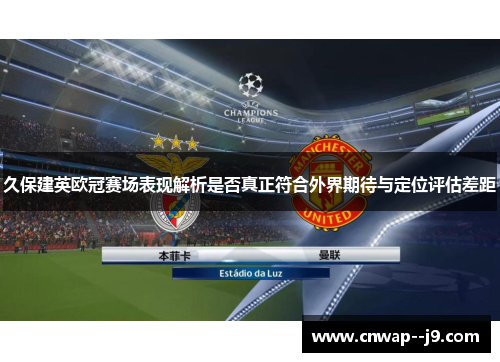 久保建英欧冠赛场表现解析是否真正符合外界期待与定位评估差距