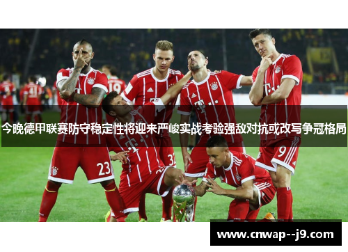 今晚德甲联赛防守稳定性将迎来严峻实战考验强敌对抗或改写争冠格局