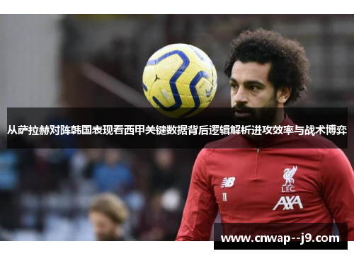 从萨拉赫对阵韩国表现看西甲关键数据背后逻辑解析进攻效率与战术博弈 从萨拉赫对阵韩国表现看西甲关键数据背后逻辑解析进攻效率与战术博弈