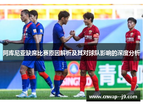 阿库尼亚缺席比赛原因解析及其对球队影响的深度分析