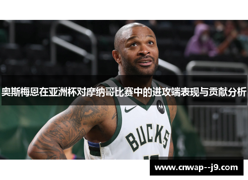 奥斯梅恩在亚洲杯对摩纳哥比赛中的进攻端表现与贡献分析