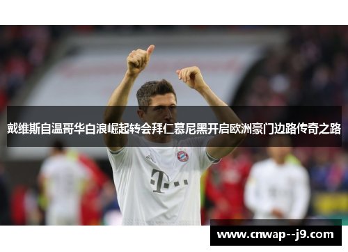 戴维斯自温哥华白浪崛起转会拜仁慕尼黑开启欧洲豪门边路传奇之路