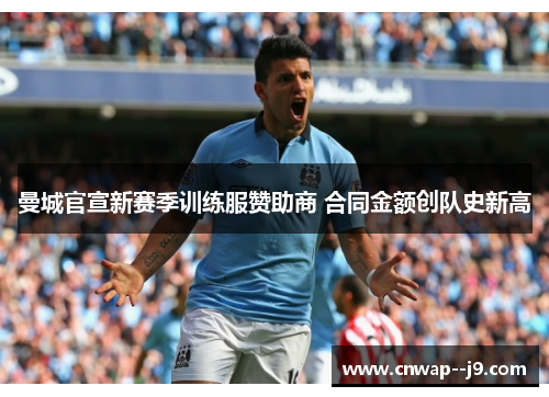 曼城官宣新赛季训练服赞助商 合同金额创队史新高 曼城官宣新赛季训练服赞助商 合同金额创队史新高
