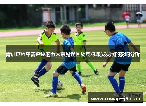 青训过程中需避免的五大常见误区及其对球员发展的影响分析 青训过程中需避免的五大常见误区及其对球员发展的影响分析