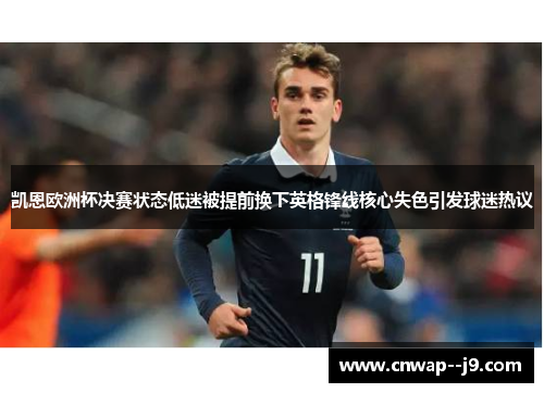 凯恩欧洲杯决赛状态低迷被提前换下英格锋线核心失色引发球迷热议