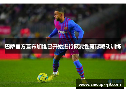 巴萨官方宣布加维已开始进行恢复性有球跑动训练 巴萨官方宣布加维已开始进行恢复性有球跑动训练