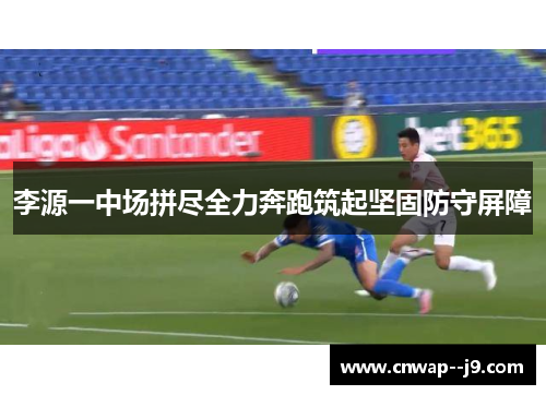 李源一中场拼尽全力奔跑筑起坚固防守屏障 李源一中场拼尽全力奔跑筑起坚固防守屏障