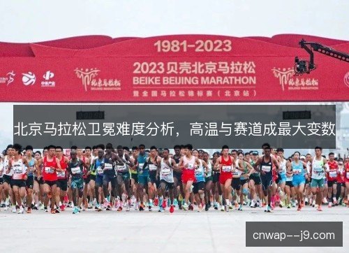 北京马拉松卫冕难度分析,高温与赛道成最大变数 北京马拉松卫冕难度分析,高温与赛道成最大变数