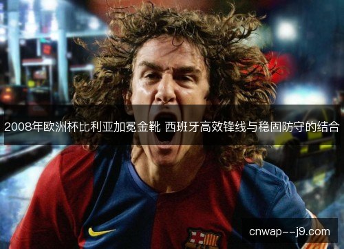 2008年欧洲杯比利亚加冕金靴 西班牙高效锋线与稳固防守的结合 2008年欧洲杯比利亚加冕金靴 西班牙高效锋线与稳固防守的结合